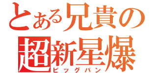 とある兄貴の超新星爆発（ビッグバン）