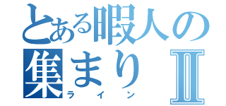 とある暇人の集まりⅡ（ライン）