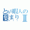 とある暇人の集まりⅡ（ライン）