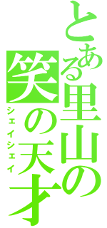 とある里山の笑の天才（シェイシェイ）