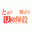 とある 雅の見敵爆殺（ロックデストロイ）