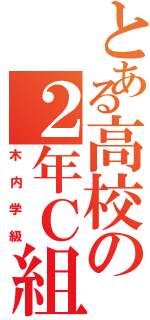 とある高校の２年Ｃ組（木内学級）