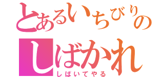 とあるいちびりのしばかれ集（しばいてやる）