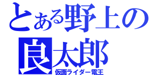 とある野上の良太郎（仮面ライダー電王）