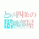 とある四条の待機部屋（スタンバイルーム）