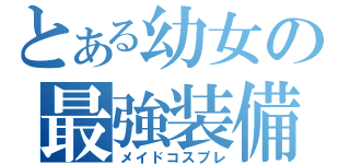 とある幼女の最強装備（メイドコスプレ）