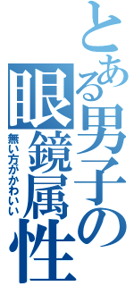 とある男子の眼鏡属性（無い方がかわいい）