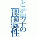 とある男子の眼鏡属性（無い方がかわいい）