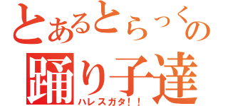 とあるとらっくの踊り子達（ハレスガタ！！）