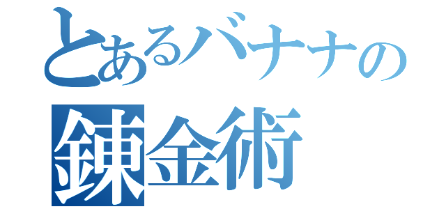 とあるバナナの錬金術（）