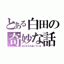 とある白田の奇妙な話（目が女子を追っている）