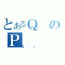 とあるＱのＰ（Ｃ｀ｊ｀）