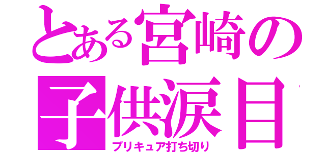 とある宮崎の子供涙目（プリキュア打ち切り）