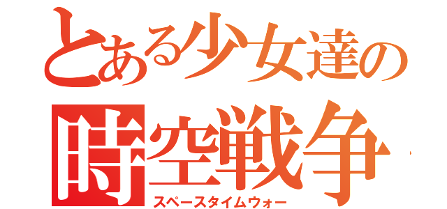 とある少女達の時空戦争（スペースタイムウォー）