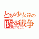 とある少女達の時空戦争（スペースタイムウォー）