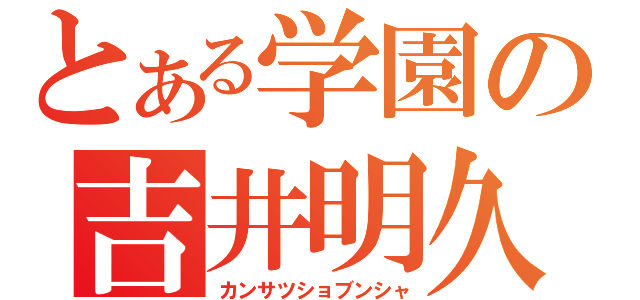 とある学園の吉井明久（カンサツショブンシャ）