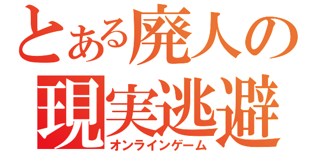 とある廃人の現実逃避（オンラインゲーム）