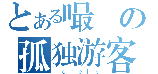 とある嘬噯の孤独游客（ｌｏｎｅｌｙ）