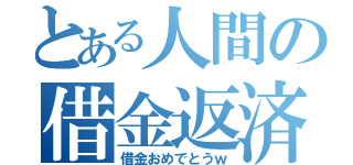 とある人間の借金返済（借金おめでとうｗ）