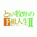 とある牧野のＦ組人生Ⅱ（死亡フラグ！！）