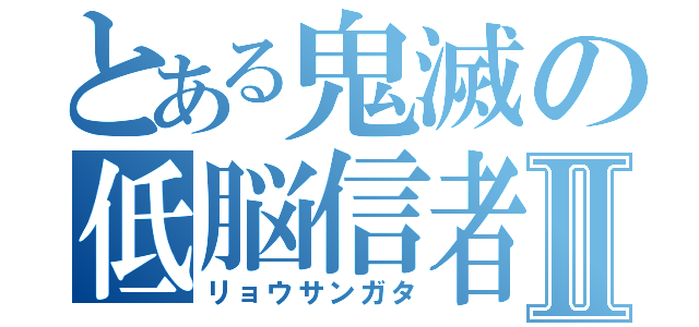 とある鬼滅の低脳信者Ⅱ（リョウサンガタ）