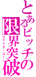 とあるビッチの限界突破（ファック・ユー）