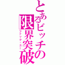 とあるビッチの限界突破（ファック・ユー）