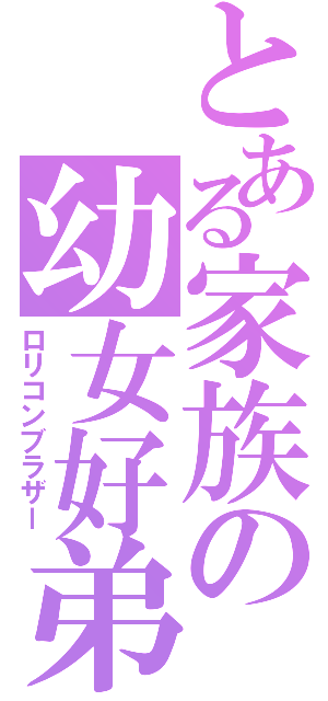 とある家族の幼女好弟（ロリコンブラザー）