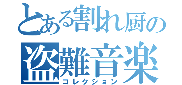 とある割れ厨の盗難音楽（コレクション）