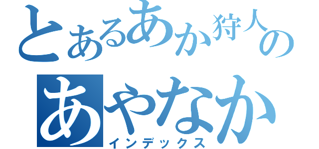 とあるあか狩人のあやなかたな（インデックス）