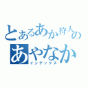 とあるあか狩人のあやなかたな（インデックス）