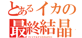 とあるイカの最終結晶塵（ファイナルクリスタルダスト）