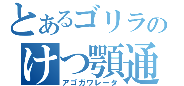 とあるゴリラのけつ顎通行（アゴガワレータ）