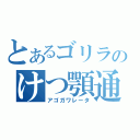 とあるゴリラのけつ顎通行（アゴガワレータ）