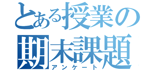 とある授業の期末課題（アンケート）