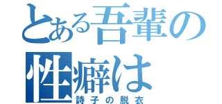 とある吾輩の性癖は（詩子の脱衣）