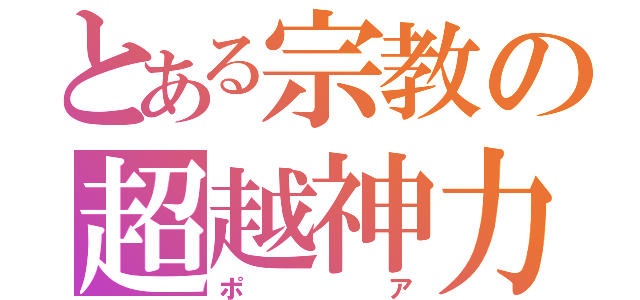 とある宗教の超越神力（ポア）