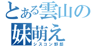 とある雲山の妹萌え（シスコン野郎）