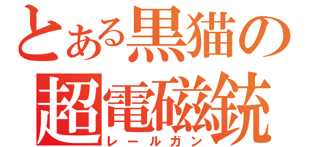 とある黒猫の超電磁銃（レールガン）