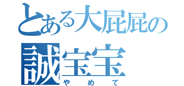 とある大屁屁の誠宝宝（やめて）