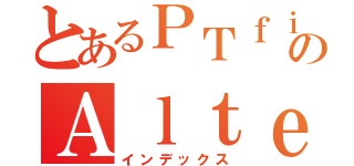 とあるＰＴｆｉｇｈｔｅｒｓのＡｌｔｅｉｓｅｎ（インデックス）