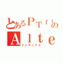 とあるＰＴｆｉｇｈｔｅｒｓのＡｌｔｅｉｓｅｎ（インデックス）