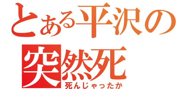 とある平沢の突然死（死んじゃったか）