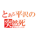 とある平沢の突然死（死んじゃったか）