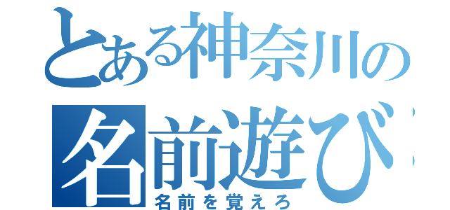 とある神奈川の名前遊び（名前を覚えろ）