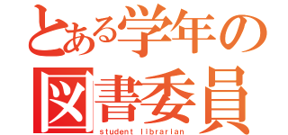 とある学年の図書委員（ｓｔｕｄｅｎｔ ｌｉｂｒａｒｉａｎ）