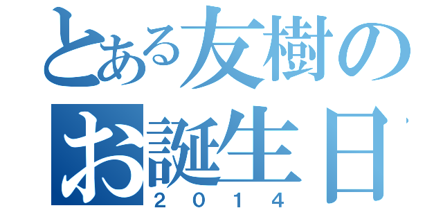 とある友樹のお誕生日（２０１４）