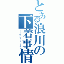 とある浪川の下着事情（ノーパンティーノーライフ）