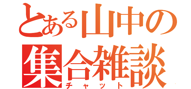 とある山中の集合雑談（チャット）