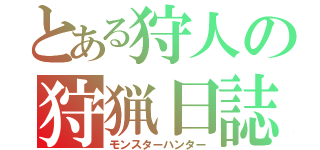 とある狩人の狩猟日誌（モンスターハンター）